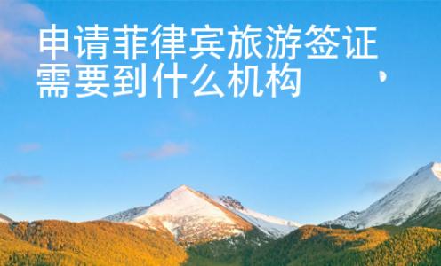 申請菲律賓旅游簽證需要到什么機構(gòu)
