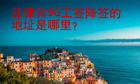 菲律賓<strong>9G</strong>工簽降簽的地址是哪里