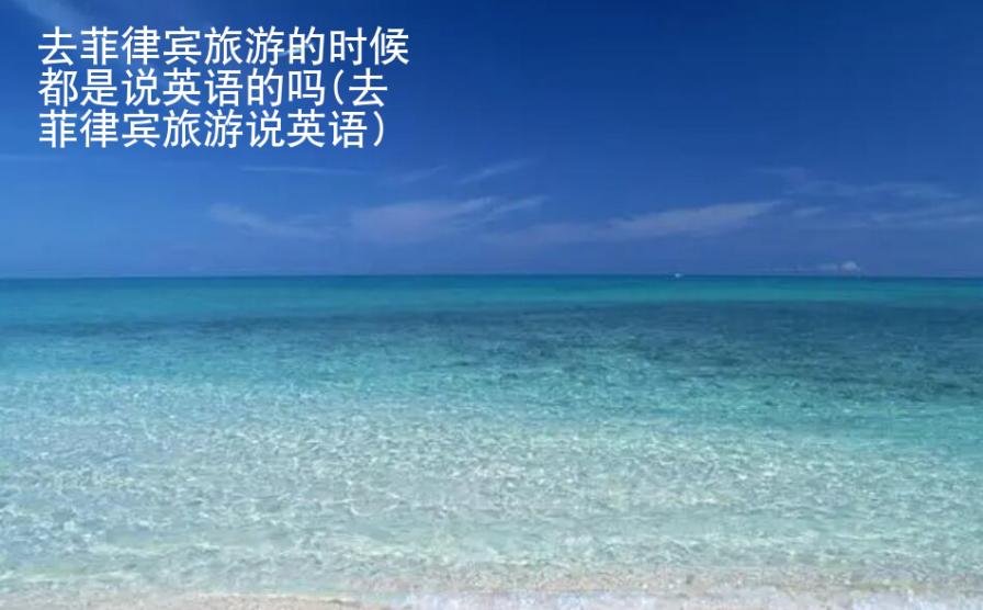 去菲律賓旅游的<strong>時(shí)候</strong>都是說英語的嗎(去菲律賓旅游說英語)