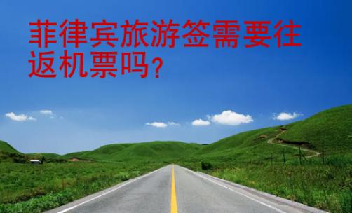 菲律賓旅游簽需要往返機(jī)票嗎