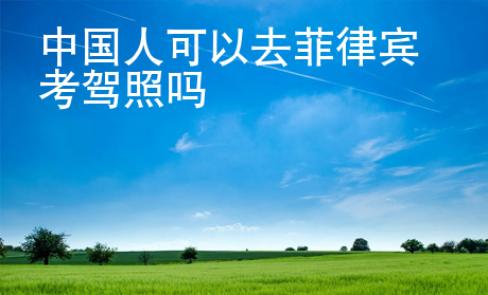 中國(guó)人可以去菲律賓考駕照嗎