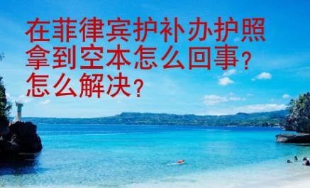 在菲律賓護補辦護照拿到空本怎么回事