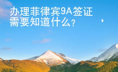 辦理菲律賓9A簽證需要知道什么