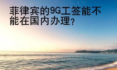 菲律賓的9G工簽?zāi)懿荒茉趪?guó)內(nèi)辦理