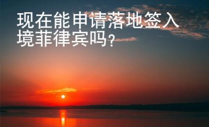 現(xiàn)在能申請(qǐng)落地簽入境菲律賓嗎