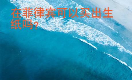 在菲律賓可以買出生紙嗎