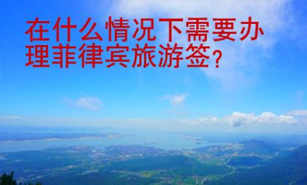 在什么情況下需要辦理<strong>菲律賓</strong>旅游簽