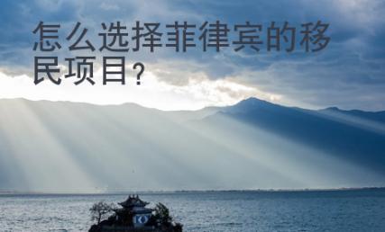 怎么選擇菲律賓的移民項(xiàng)目