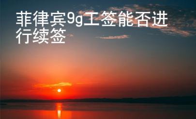 菲律賓9g工簽?zāi)芊襁M(jìn)行續(xù)簽