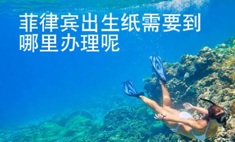 菲律賓出生紙需要到哪里辦理呢