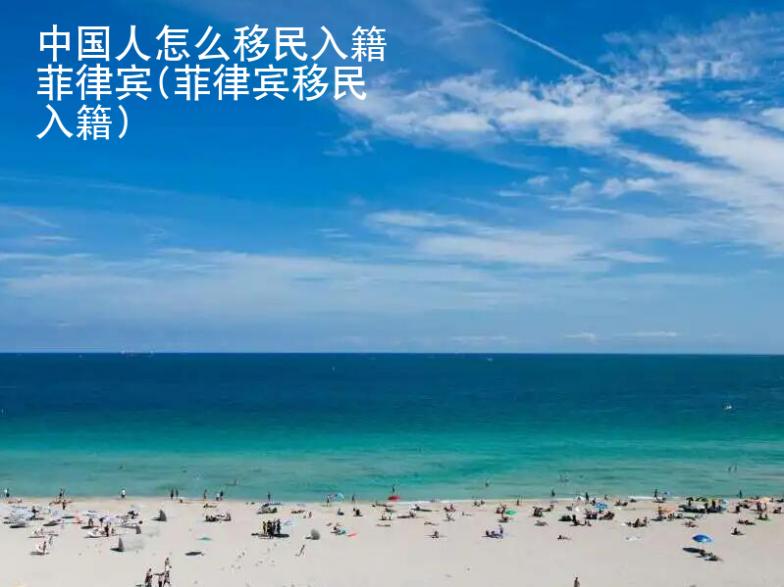 中國人怎么移民入籍菲律賓(菲律賓移民入籍)