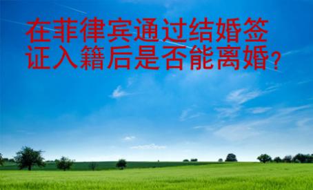 <strong></strong>在菲律賓通過結(jié)婚簽證入籍后是否能離婚