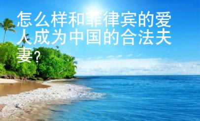 怎么樣和菲律賓的愛人成為中國的合法夫妻