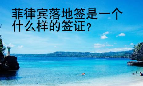 菲律賓落地簽是一個什么樣的<strong>簽證</strong>
