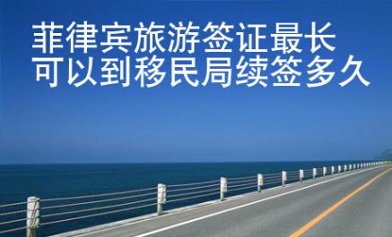 菲律賓旅游簽證最長可以到移民局續(xù)簽多久