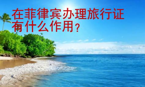 在菲律賓辦理旅行證有什么<strong>作用</strong>