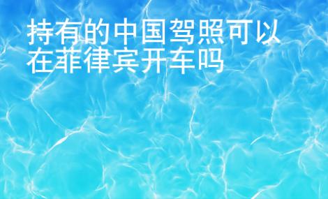 持有的中國(guó)駕照可以在菲律賓開(kāi)車(chē)嗎