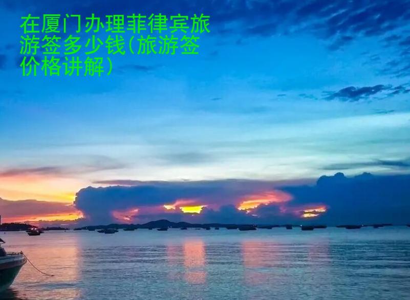 在廈門辦理菲律賓旅游簽多少錢(旅游簽價格講解)