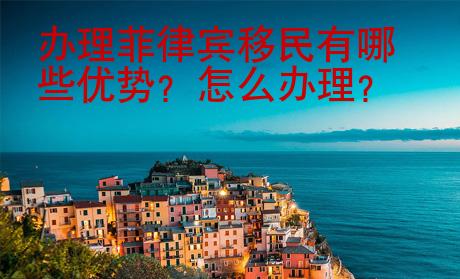 辦理菲律賓移民有哪些優(yōu)勢(shì)