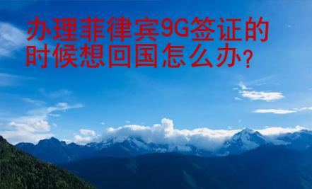 辦理菲律賓9G簽證的時候想回國怎么辦