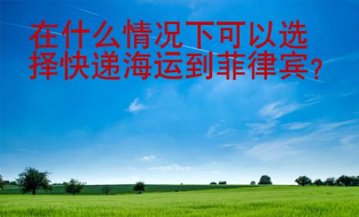 在什么情況下可以選擇快遞海運(yùn)到菲律賓