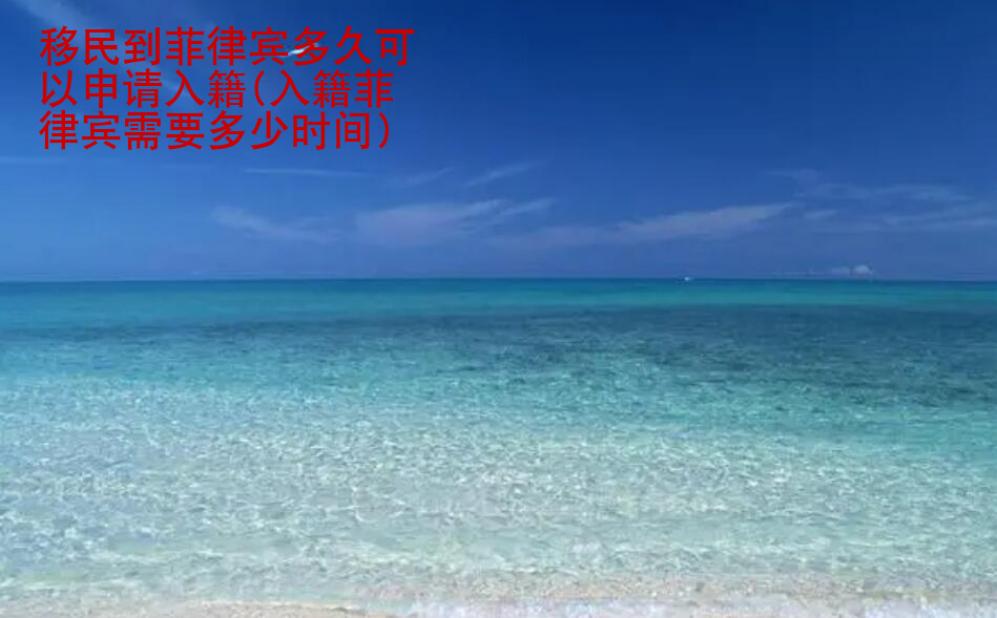 移民到菲律賓多久可以申請入籍(入籍需要多少時間)