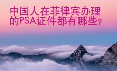 中國(guó)人在菲律賓辦理的PSA證件都有哪些