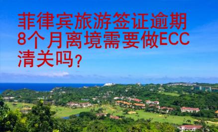 菲律賓旅游簽證逾期8個月離境需要做ECC清關(guān)嗎