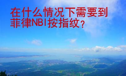 在什么情況下需要到菲律NBI按指紋