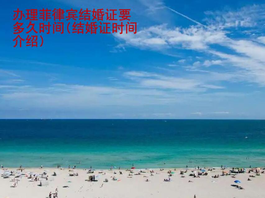 辦理菲律賓結(jié)婚證要多久時間(結(jié)婚證時間介紹)