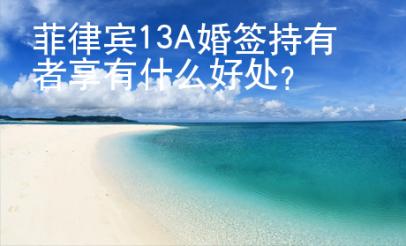 菲律賓13A婚簽持有者享有什么好處