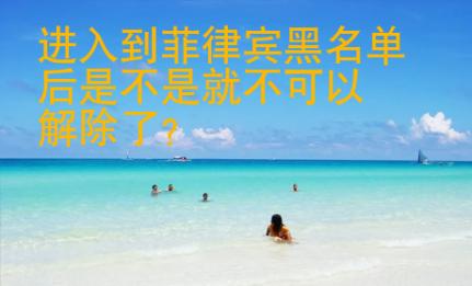 進入到菲律賓黑名單后是不是就不可以解除了