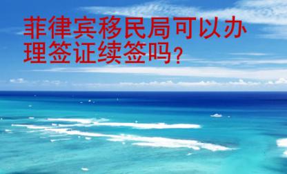 菲律賓移民局可以辦理簽證續(xù)簽嗎