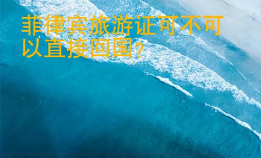 菲律賓旅游證可不可以直接回國(guó)