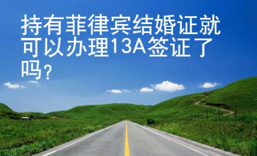 持有菲律賓結(jié)婚證就可以辦理13A簽證了嗎