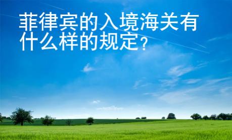 <strong>菲律賓</strong>的入境海關(guān)有什么樣的規(guī)定