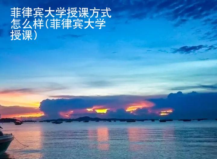 菲律賓大學(xué)授課方式怎么樣(菲律賓大學(xué)授課)