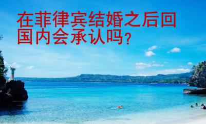 在菲律賓結(jié)婚之后回國(guó)內(nèi)會(huì)承認(rèn)嗎