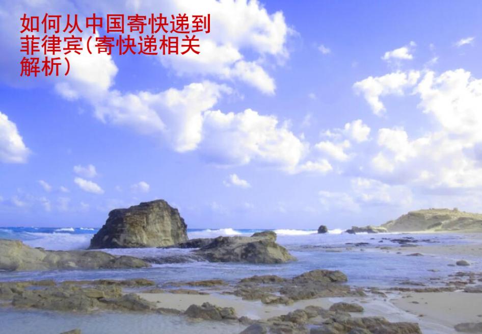 如何從中國寄快遞到菲律賓(寄快遞相關解析)