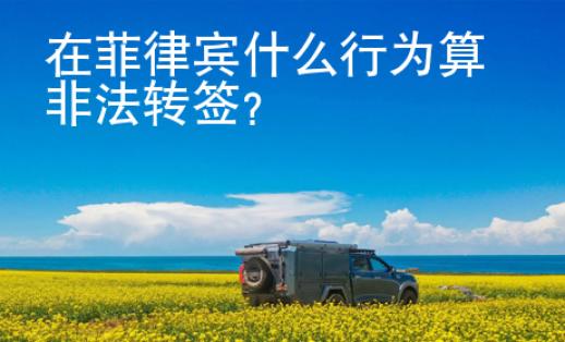 在菲律賓什么行為算非法轉(zhuǎn)簽