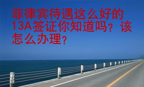 菲律賓待遇這么好的13A簽證你知道嗎
