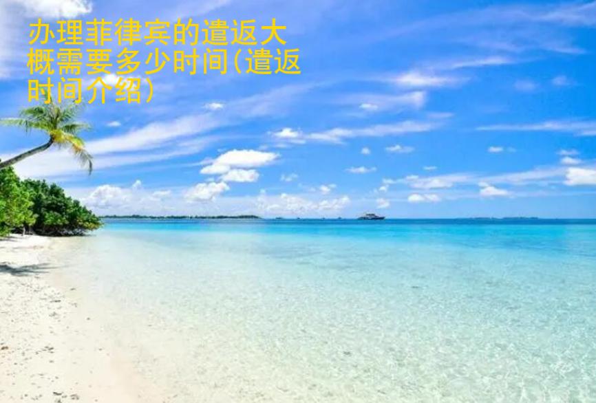 辦理<strong>菲律賓</strong>的遣返大概需要多少時間(遣返時間介紹)