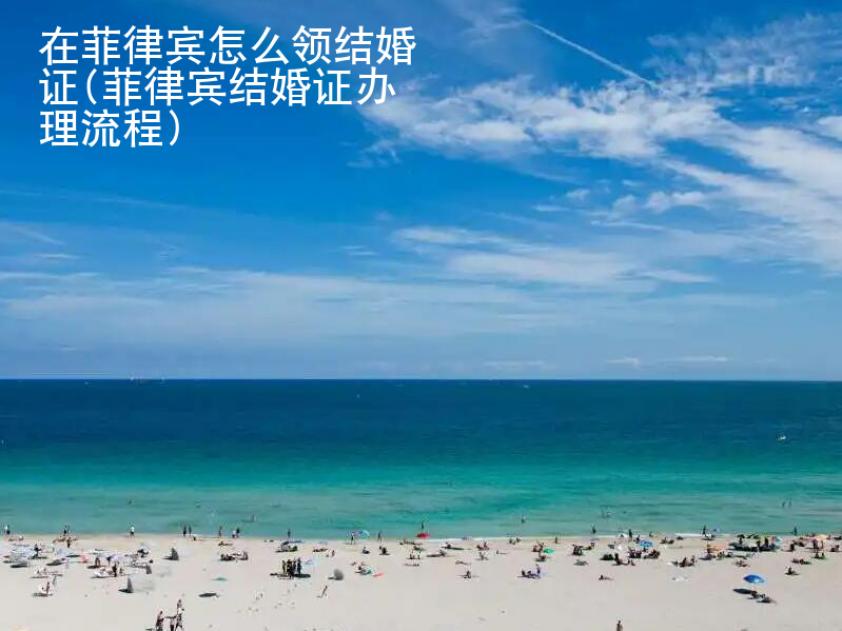 在菲律賓怎么領(lǐng)結(jié)婚證(菲律賓結(jié)婚證辦理<strong>流程</strong>)