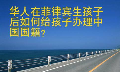 華人在菲律賓生孩子后如何給孩子辦理中國(guó)<strong>國(guó)籍</strong>