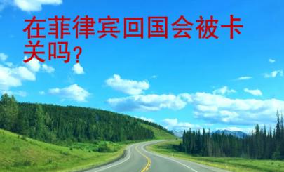 在菲律賓<strong>回國</strong>會被卡關(guān)嗎