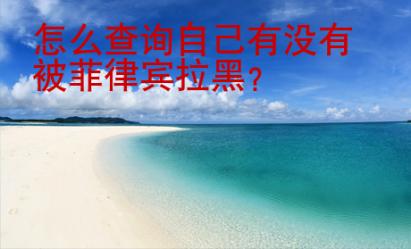怎么查詢自己有沒有被菲律賓拉黑