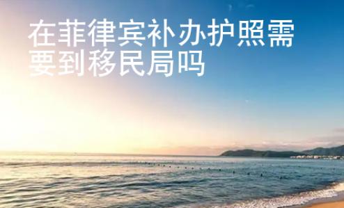 在菲律賓補辦護照需要到移民局嗎