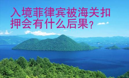 入境<strong>菲律賓</strong>被海關(guān)扣押會有什么后果