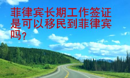 菲律賓長期工作簽證是可以移民到菲律賓嗎