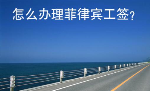 怎么辦理菲律賓工簽